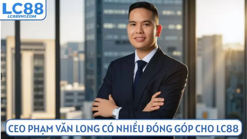 CEO Phạm Văn Long đã có nhiều đóng góp cho LC88