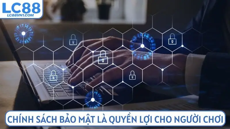 Chính sách bảo mật là quyền lợi dành cho người chơi