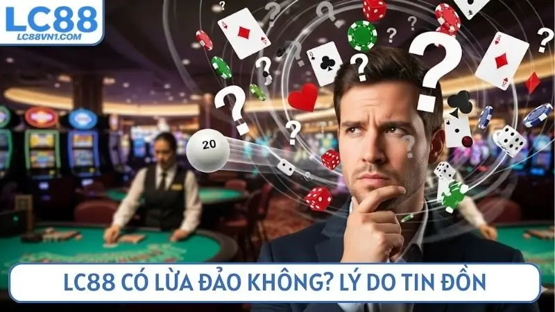 LC88 có lừa đảo không? Lý do tin đồn