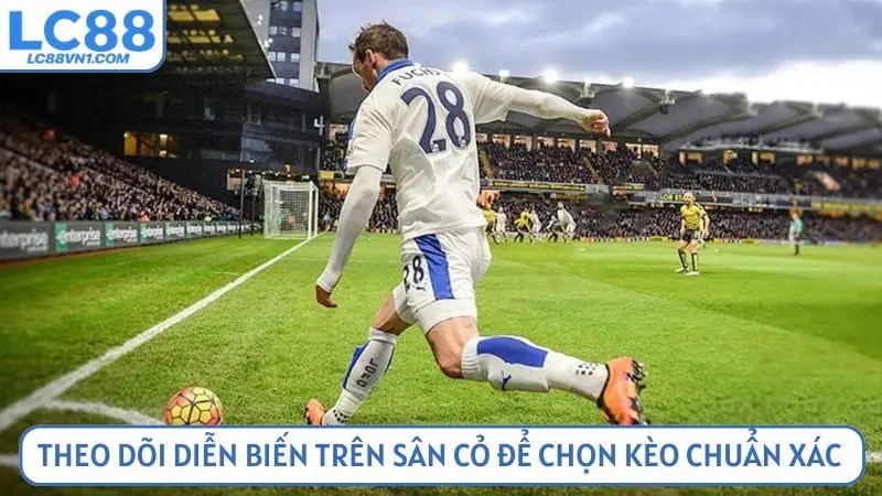 Theo dõi diễn biến trên sân cỏ để chọn kèo chuẩn xác